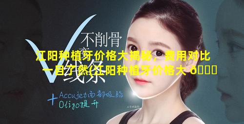 江阳种植牙价格大揭秘，费用对比一目了然(江阳种植牙价格大 🍀 揭秘,费用对比一目了然)